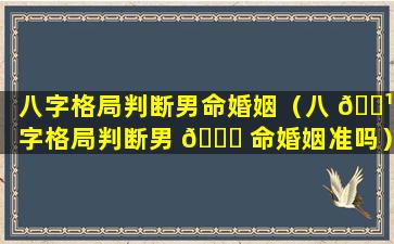 八字格局判断男命婚姻（八 🌹 字格局判断男 🐎 命婚姻准吗）